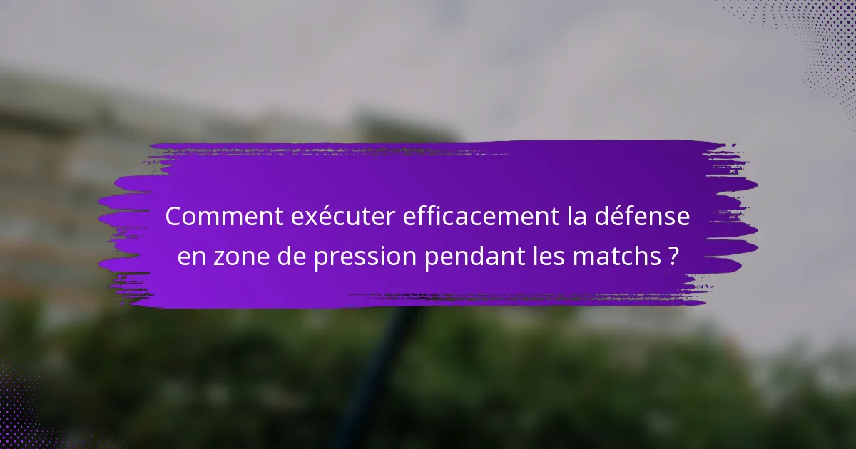 Comment exécuter efficacement la défense en zone de pression pendant les matchs ?