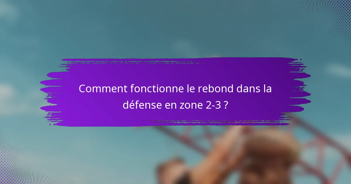 Comment fonctionne le rebond dans la défense en zone 2-3 ?