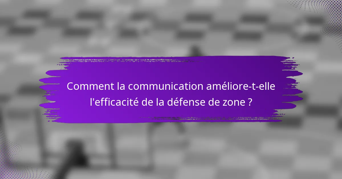 Comment la communication améliore-t-elle l'efficacité de la défense de zone ?