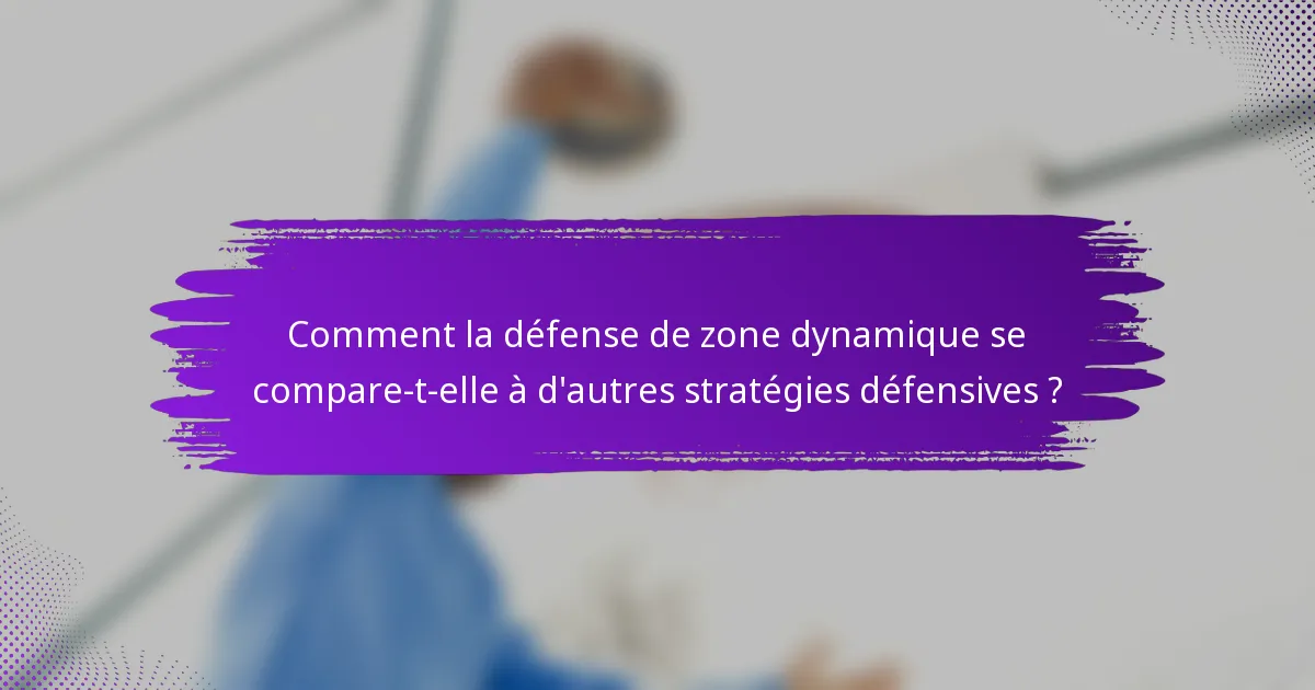 Comment la défense de zone dynamique se compare-t-elle à d'autres stratégies défensives ?