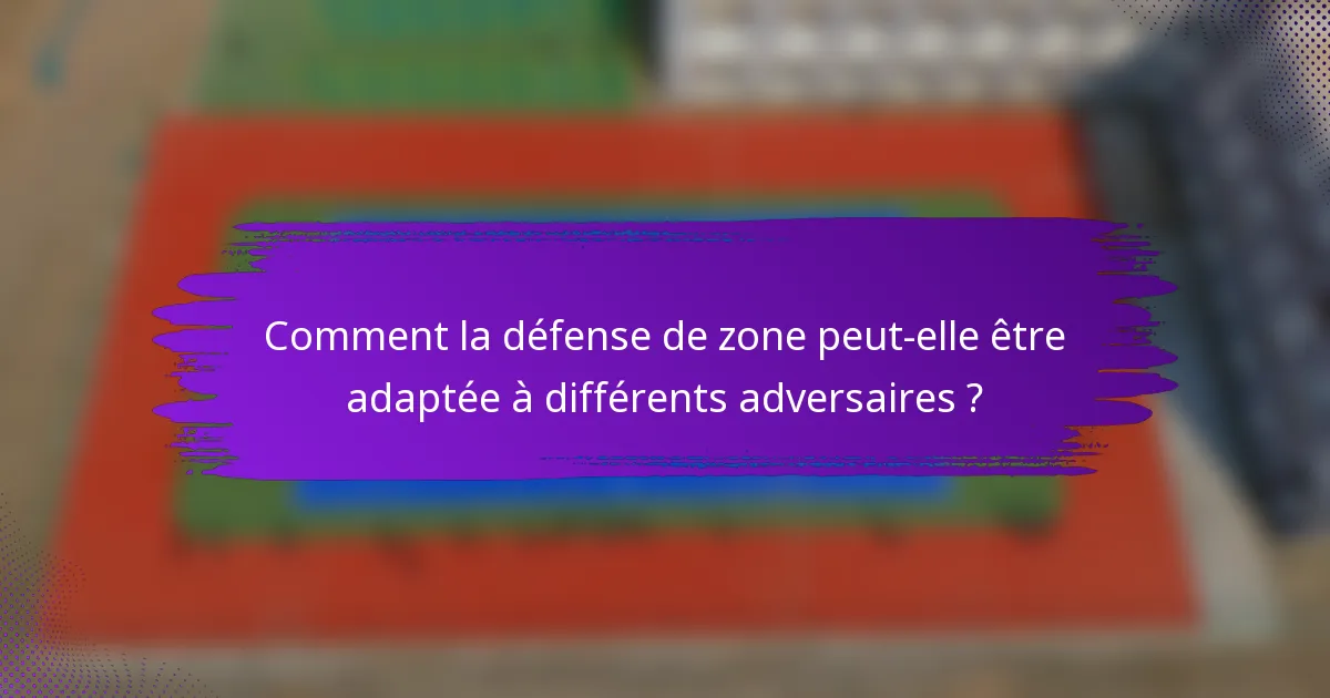 Comment la défense de zone peut-elle être adaptée à différents adversaires ?