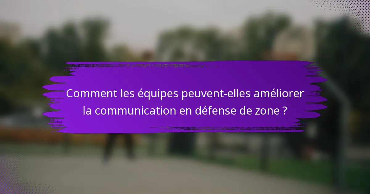 Comment les équipes peuvent-elles améliorer la communication en défense de zone ?