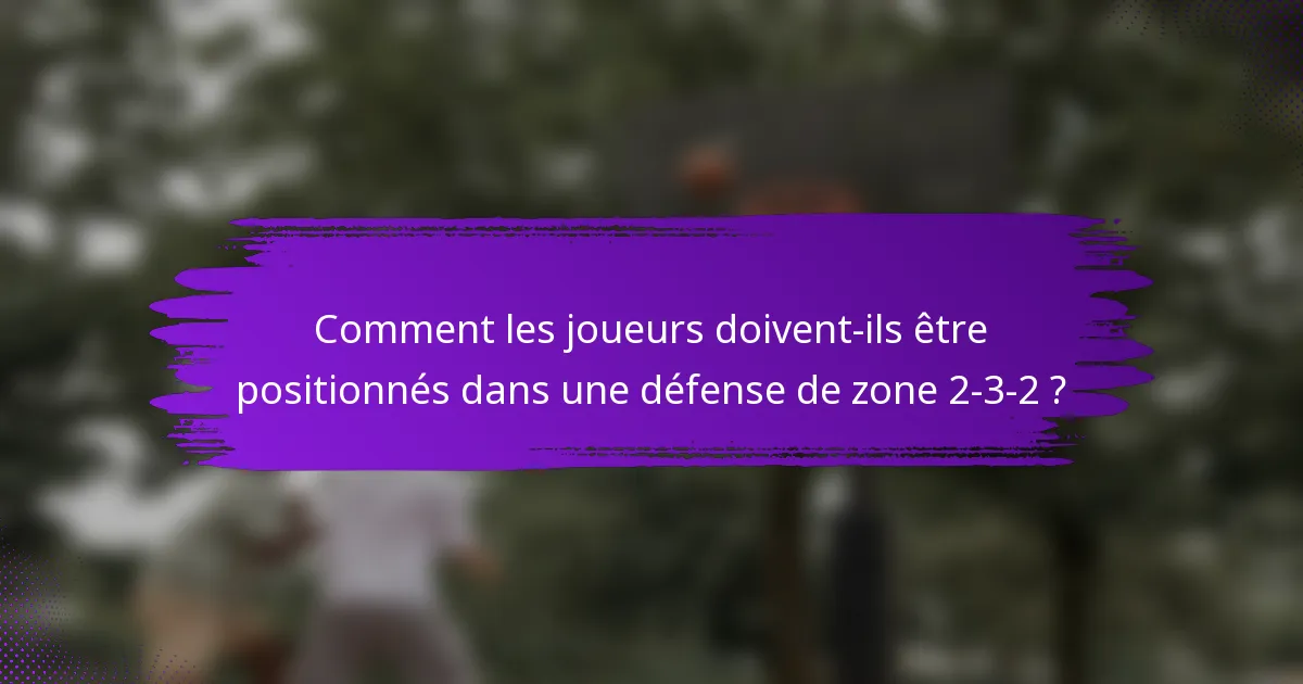 Comment les joueurs doivent-ils être positionnés dans une défense de zone 2-3-2 ?