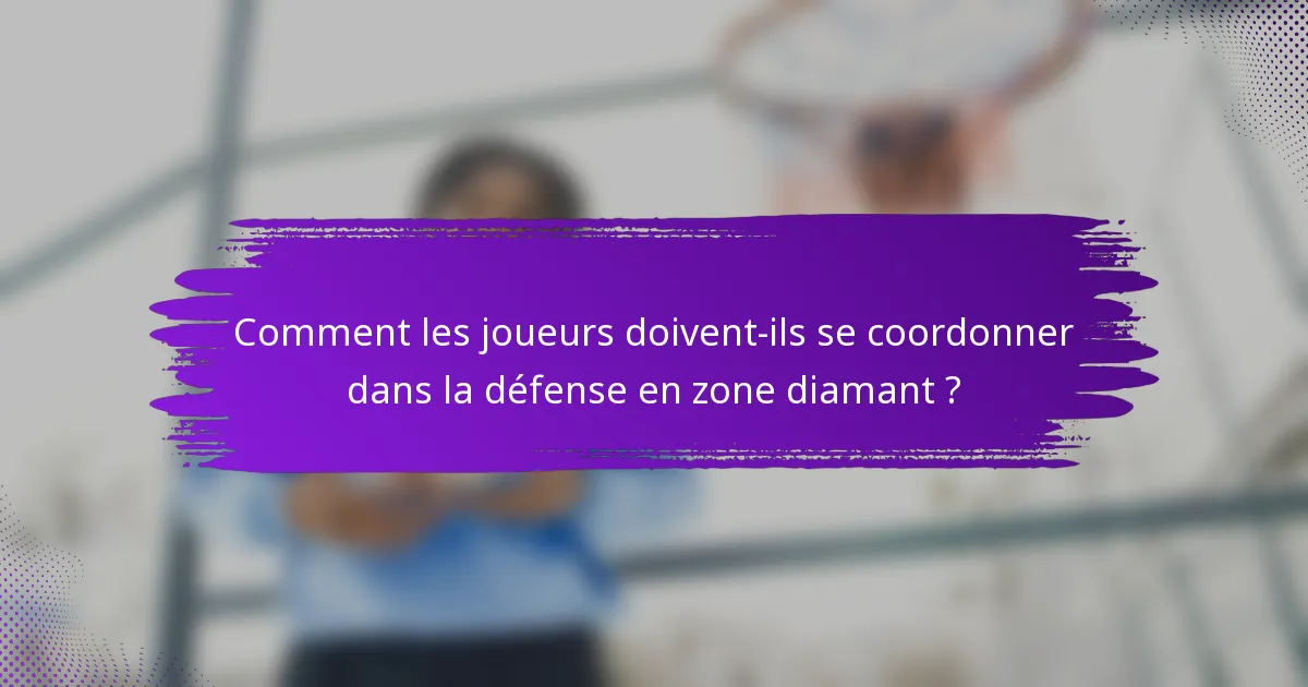 Comment les joueurs doivent-ils se coordonner dans la défense en zone diamant ?