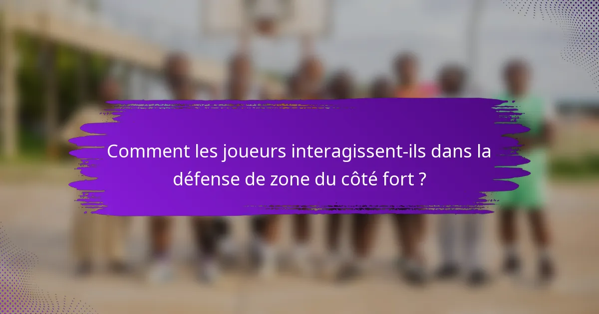 Comment les joueurs interagissent-ils dans la défense de zone du côté fort ?