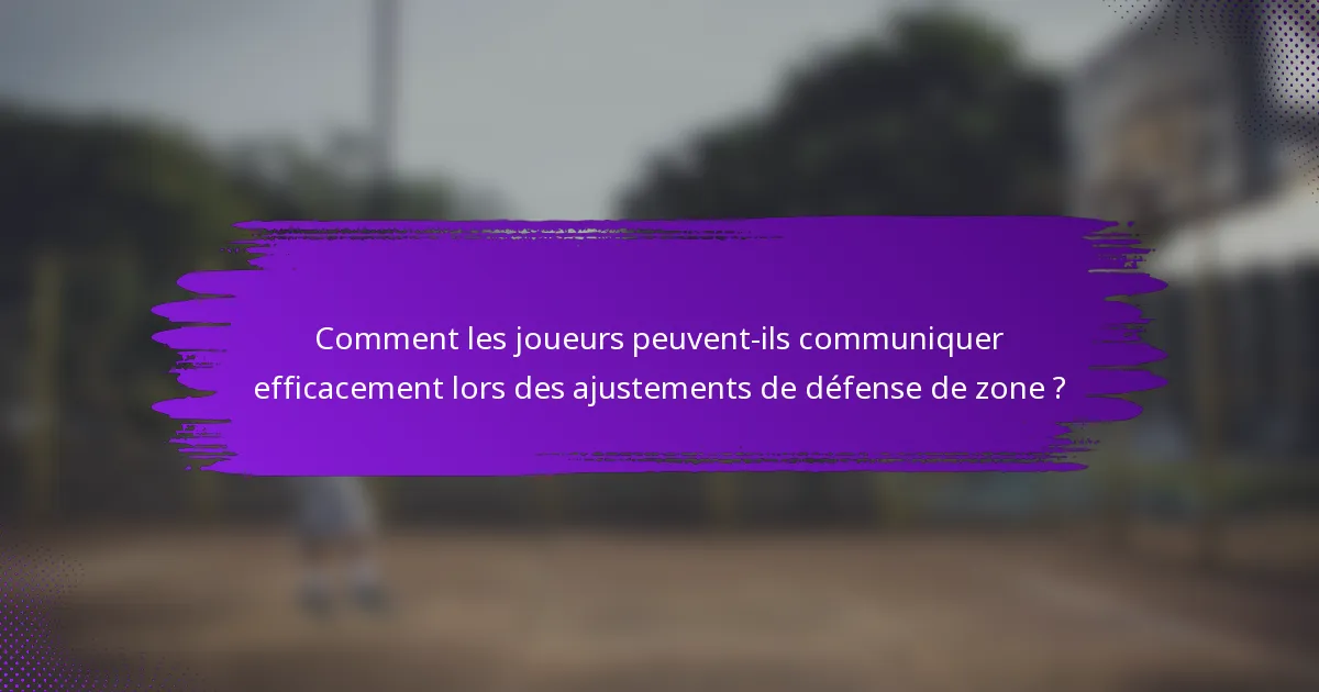 Comment les joueurs peuvent-ils communiquer efficacement lors des ajustements de défense de zone ?