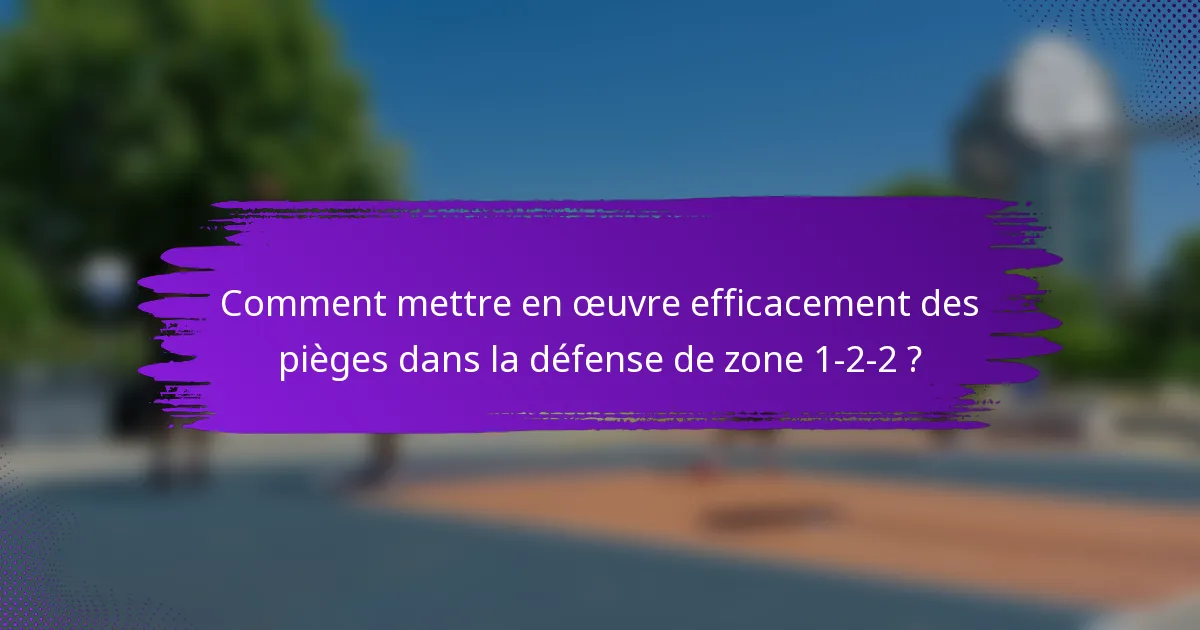 Comment mettre en œuvre efficacement des pièges dans la défense de zone 1-2-2 ?