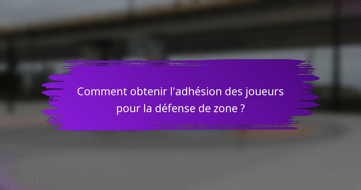 Comment obtenir l'adhésion des joueurs pour la défense de zone ?