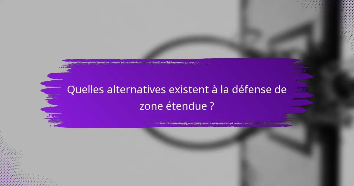 Quelles alternatives existent à la défense de zone étendue ?