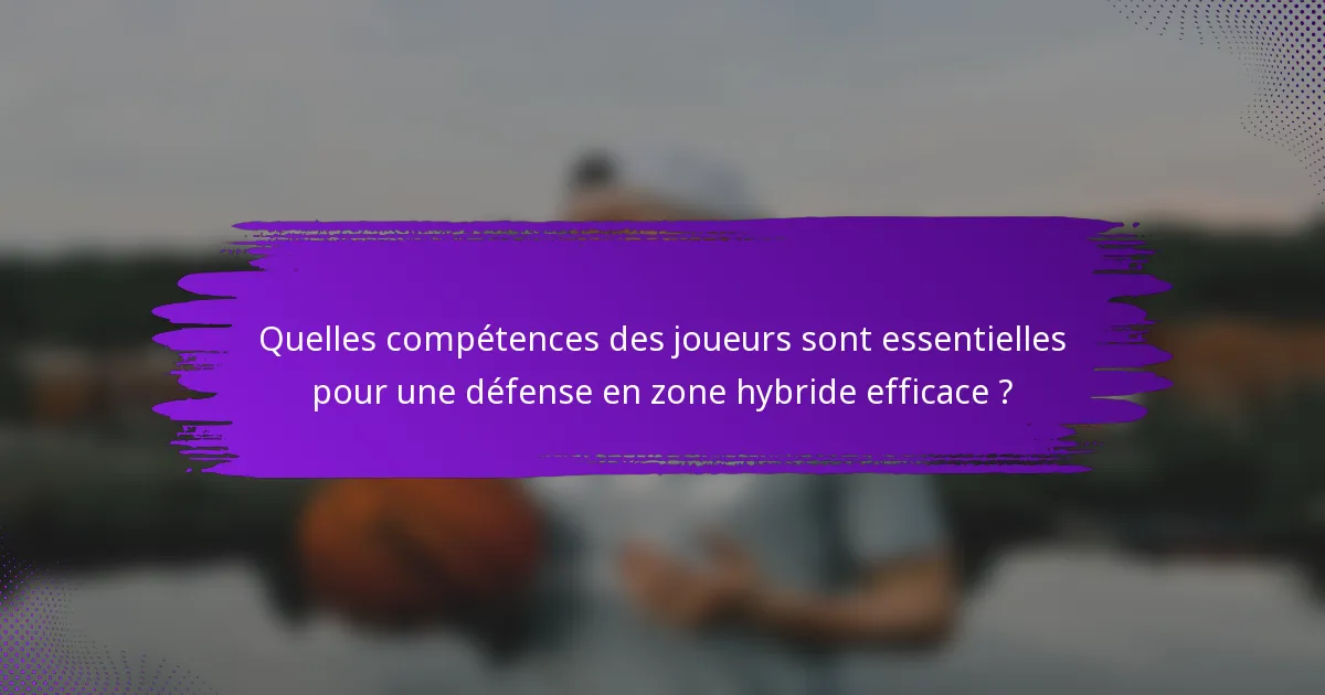 Quelles compétences des joueurs sont essentielles pour une défense en zone hybride efficace ?