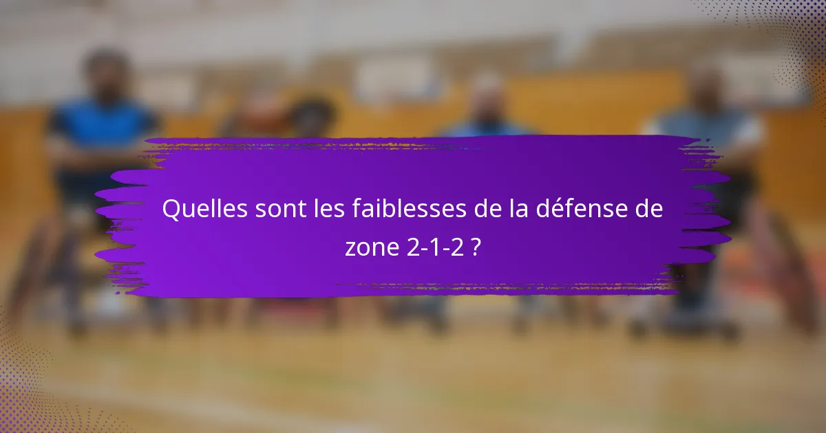 Quelles sont les faiblesses de la défense de zone 2-1-2 ?