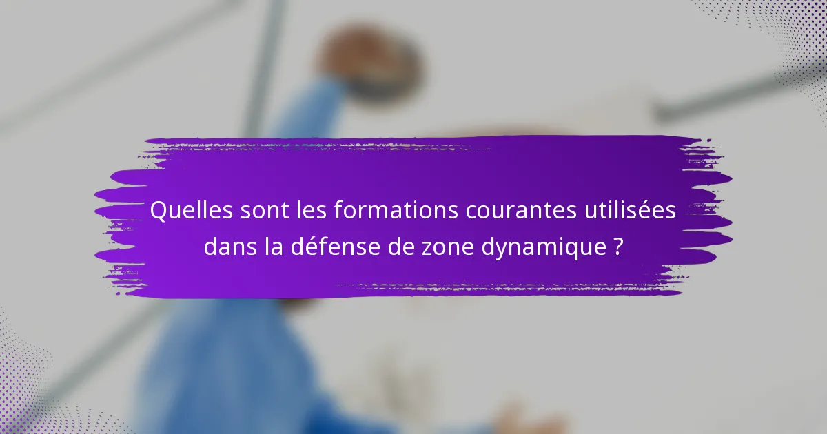 Quelles sont les formations courantes utilisées dans la défense de zone dynamique ?