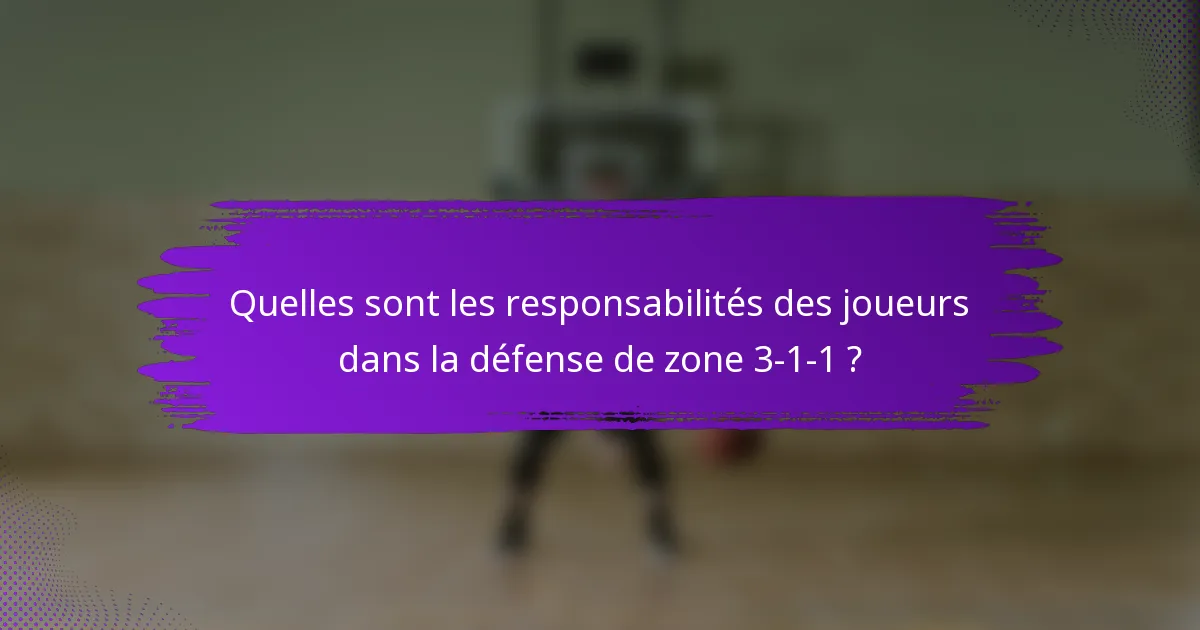 Quelles sont les responsabilités des joueurs dans la défense de zone 3-1-1 ?