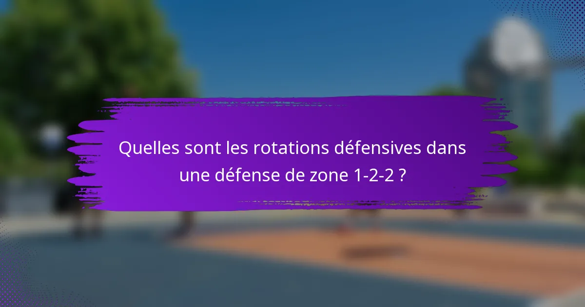 Quelles sont les rotations défensives dans une défense de zone 1-2-2 ?