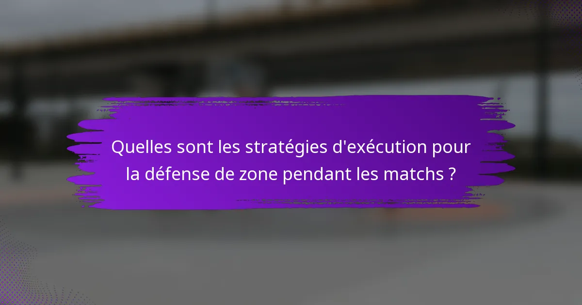 Quelles sont les stratégies d'exécution pour la défense de zone pendant les matchs ?