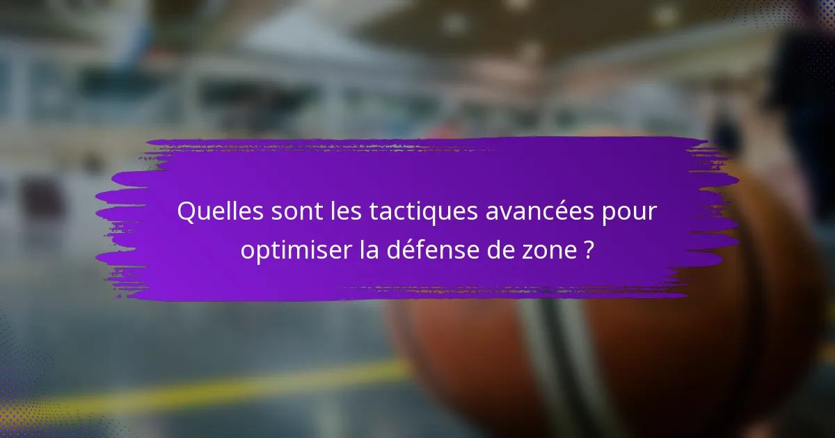 Quelles sont les tactiques avancées pour optimiser la défense de zone ?