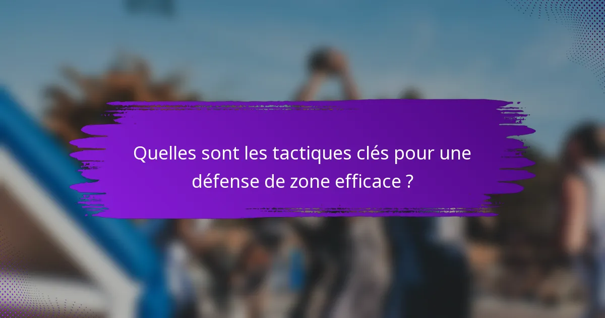 Quelles sont les tactiques clés pour une défense de zone efficace ?