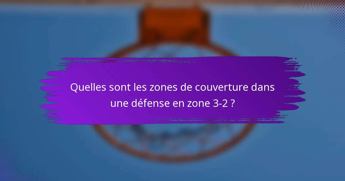 Quelles sont les zones de couverture dans une défense en zone 3-2 ?