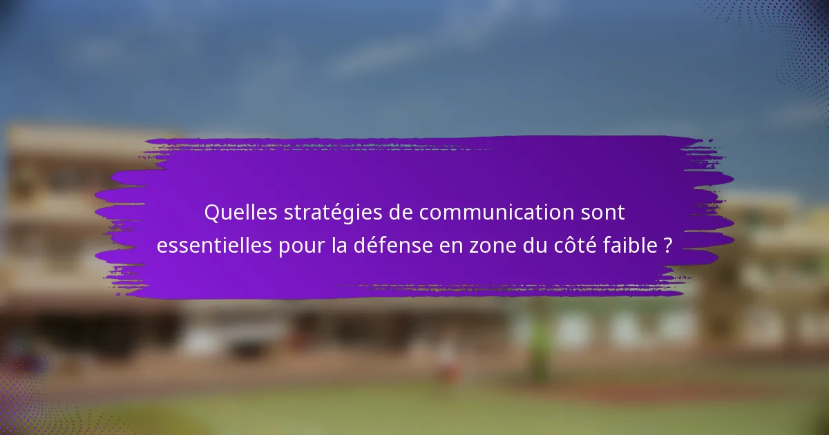 Quelles stratégies de communication sont essentielles pour la défense en zone du côté faible ?