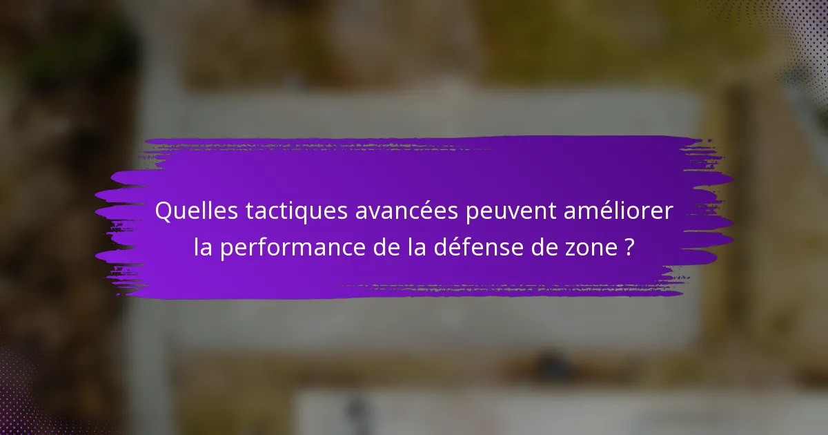 Quelles tactiques avancées peuvent améliorer la performance de la défense de zone ?
