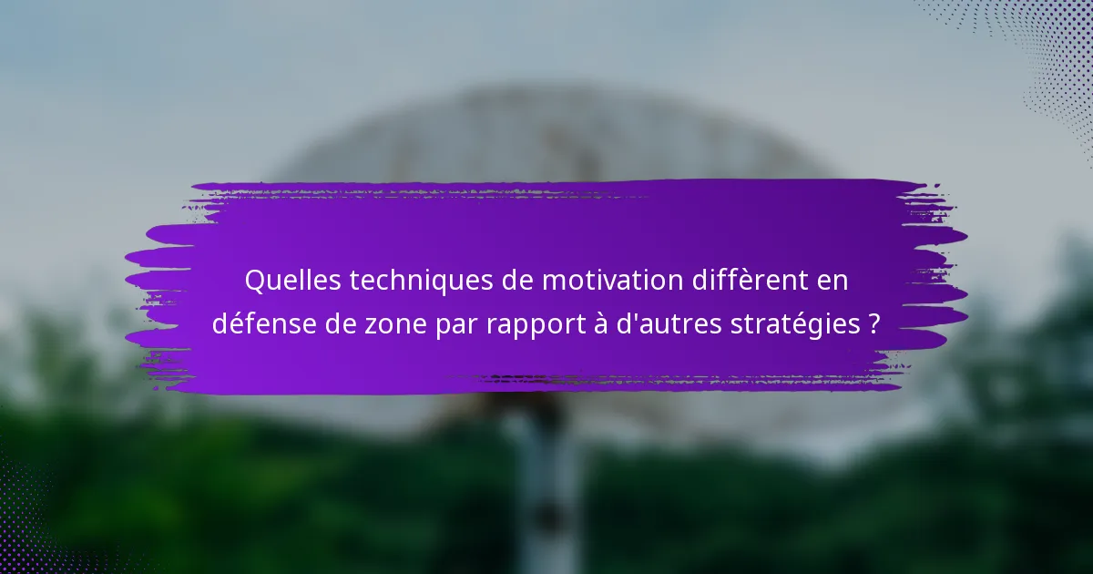 Quelles techniques de motivation diffèrent en défense de zone par rapport à d'autres stratégies ?