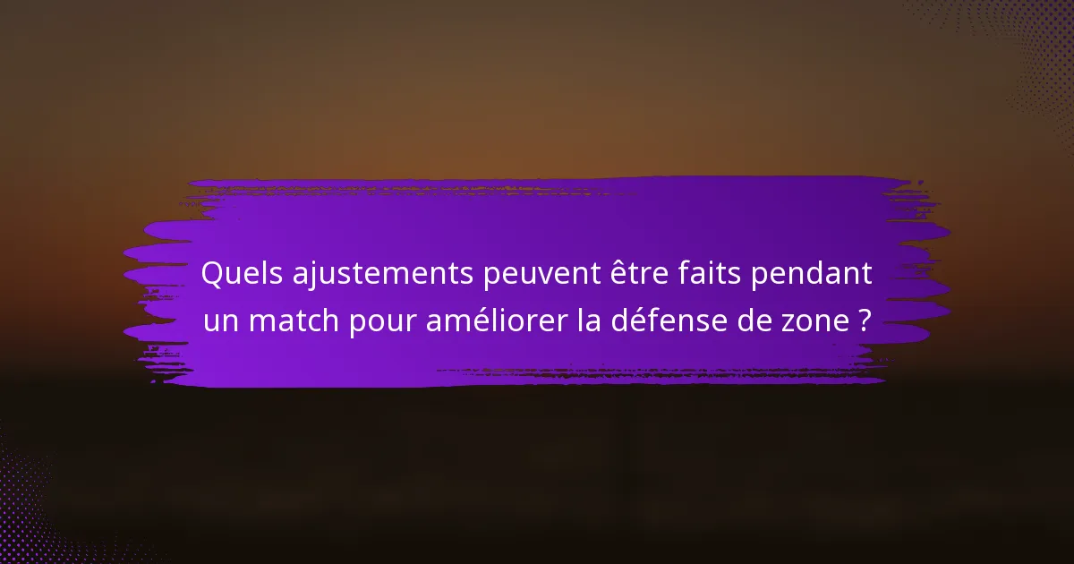 Quels ajustements peuvent être faits pendant un match pour améliorer la défense de zone ?
