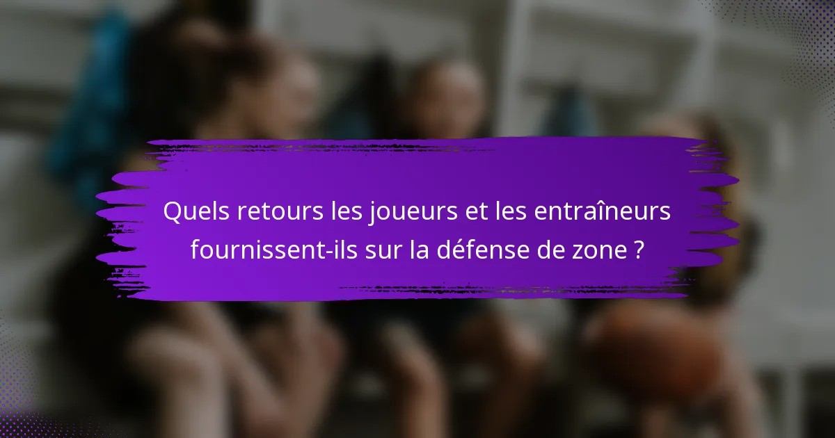 Quels retours les joueurs et les entraîneurs fournissent-ils sur la défense de zone ?