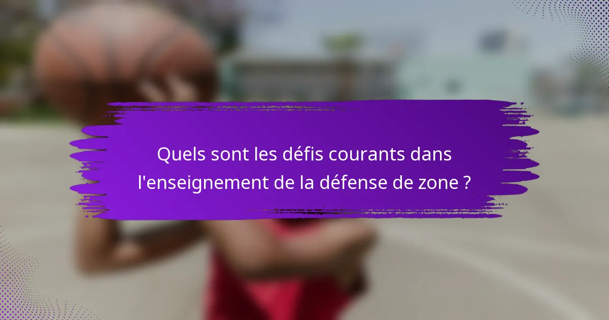 Quels sont les défis courants dans l'enseignement de la défense de zone ?