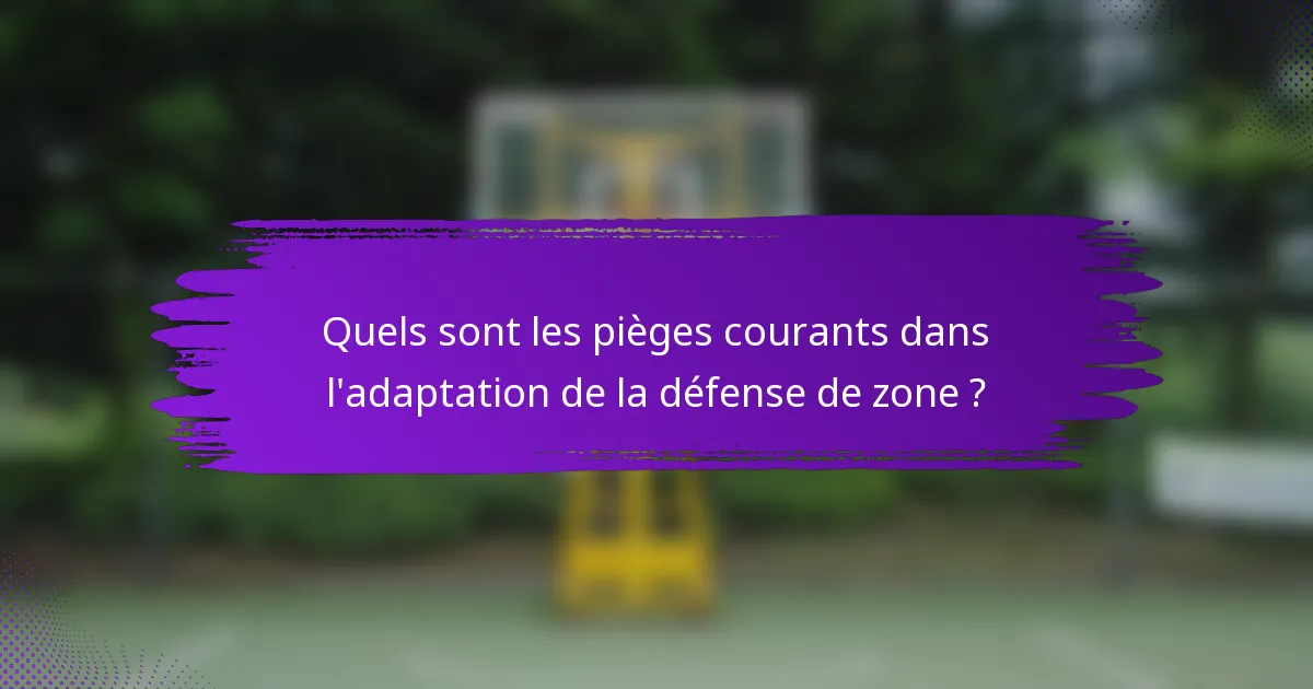 Quels sont les pièges courants dans l'adaptation de la défense de zone ?