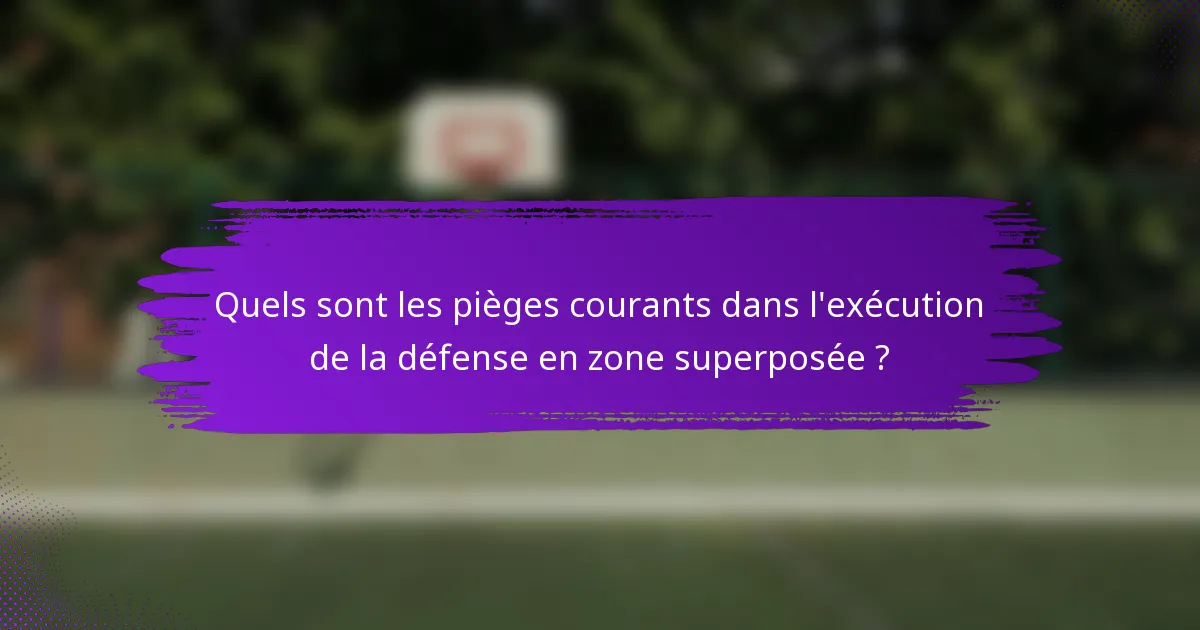 Quels sont les pièges courants dans l'exécution de la défense en zone superposée ?