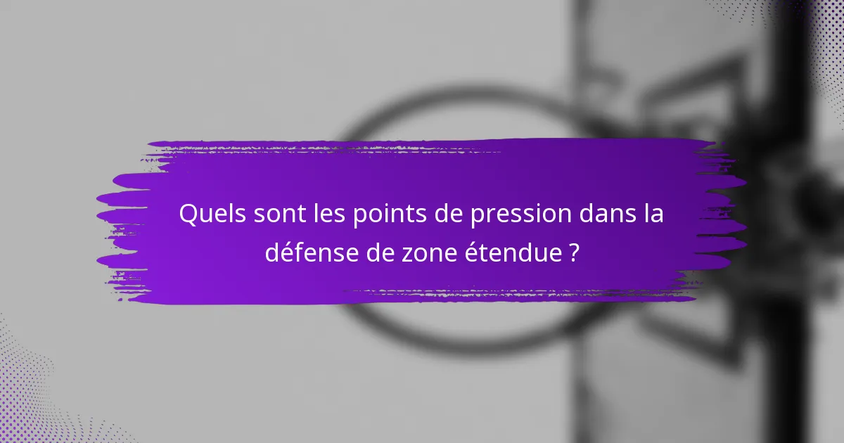 Quels sont les points de pression dans la défense de zone étendue ?