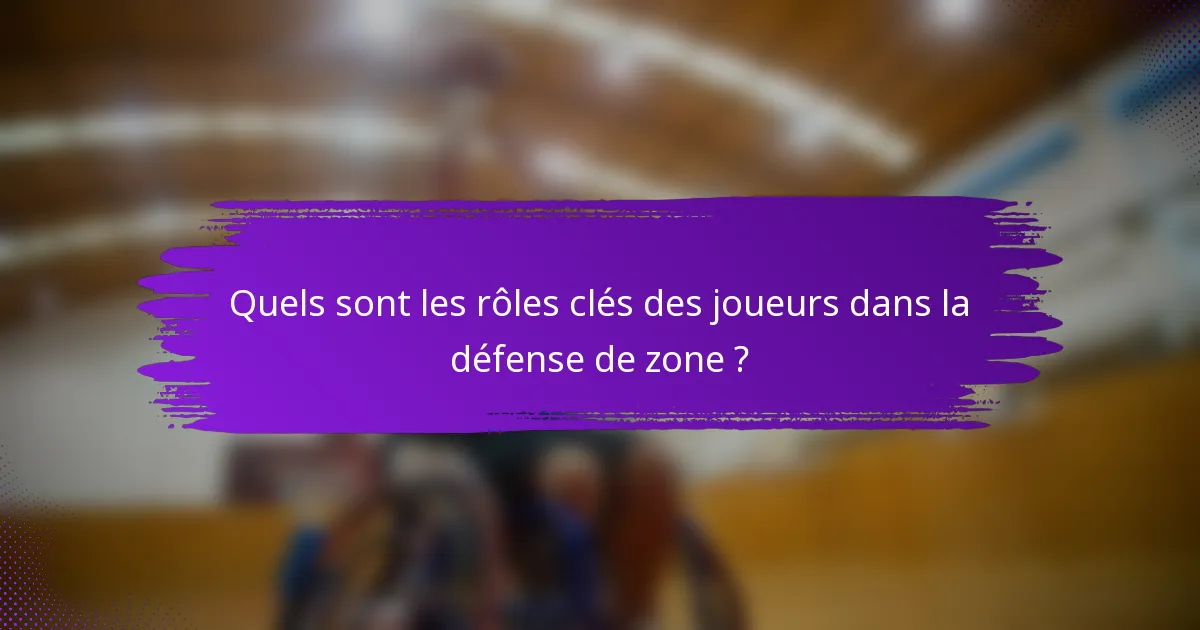 Quels sont les rôles clés des joueurs dans la défense de zone ?
