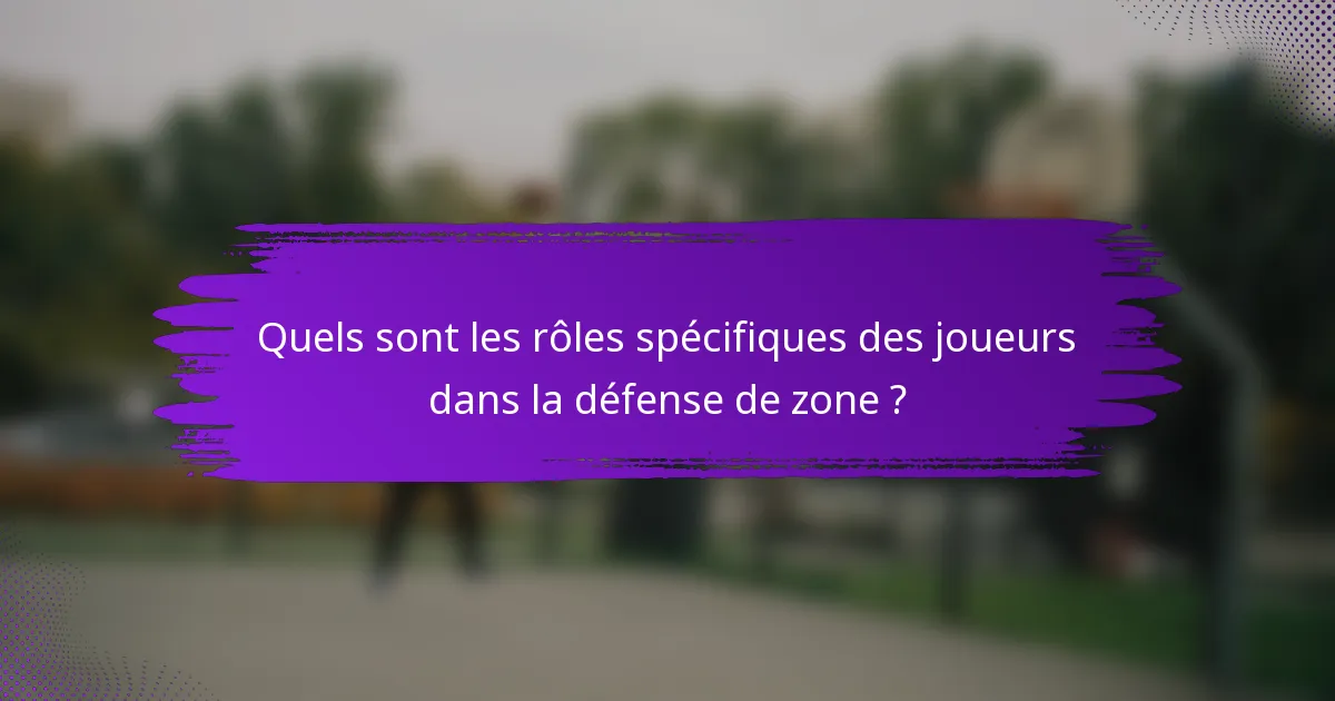 Quels sont les rôles spécifiques des joueurs dans la défense de zone ?