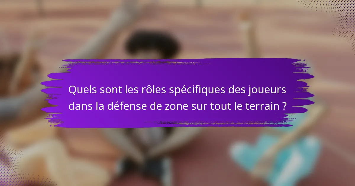 Quels sont les rôles spécifiques des joueurs dans la défense de zone sur tout le terrain ?
