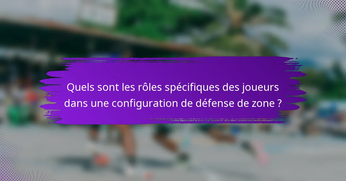 Quels sont les rôles spécifiques des joueurs dans une configuration de défense de zone ?