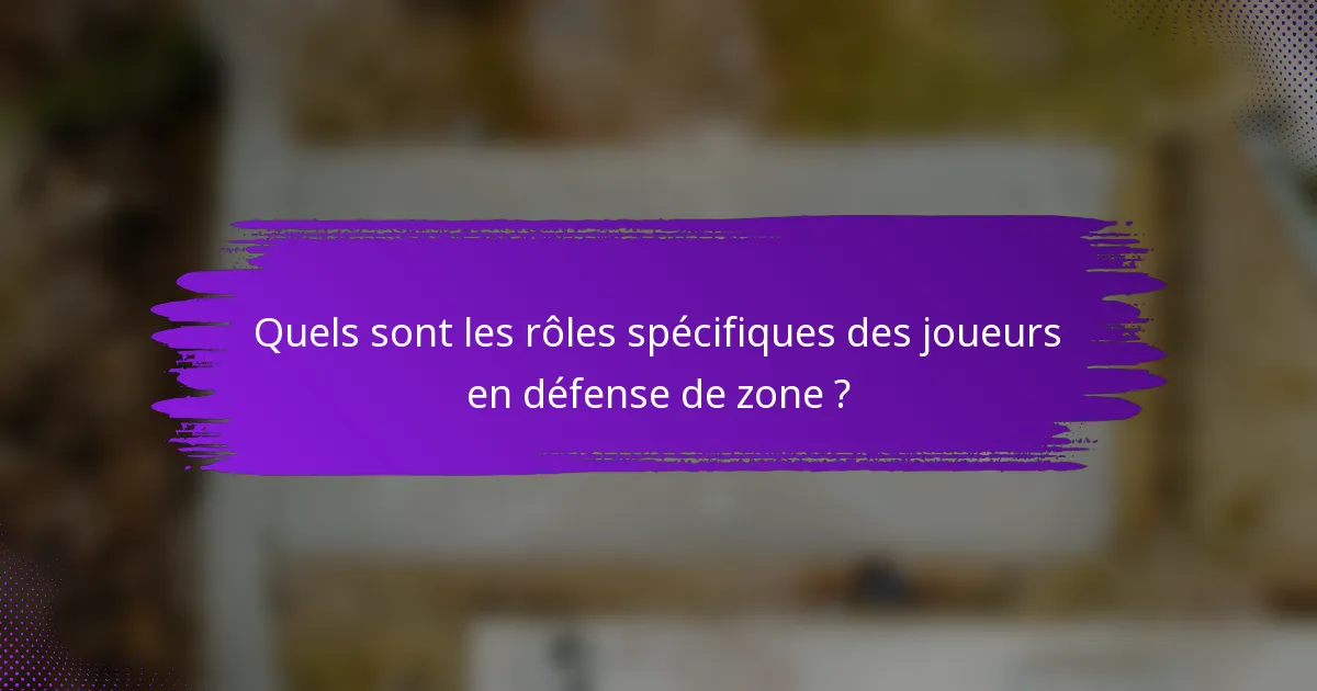 Quels sont les rôles spécifiques des joueurs en défense de zone ?